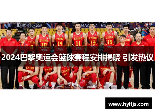 2024巴黎奥运会篮球赛程安排揭晓 引发热议